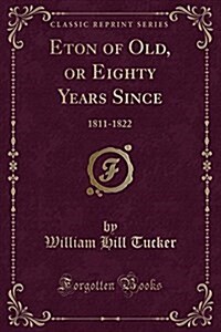 Eton of Old, or Eighty Years Since: 1811-1822 (Classic Reprint) (Paperback)