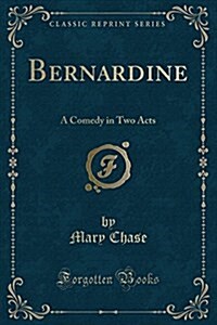 Bernardine: A Comedy in Two Acts (Classic Reprint) (Paperback)