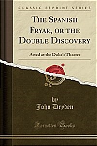 The Spanish Fryar, or the Double Discovery: Acted at the Dukes Theatre (Classic Reprint) (Paperback)