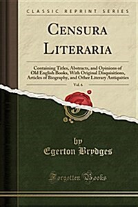 Censura Literaria, Vol. 6: Containing Titles, Abstracts, and Opinions of Old English Books, with Original Disquisitions, Articles of Biography, a (Paperback)