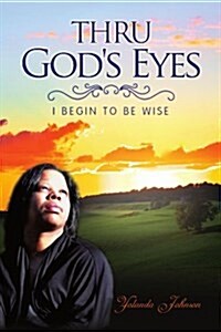 Thru Gods Eyes: I Begin to Be Wise (Paperback)