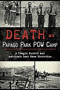 Death at Papago Park POW Camp: A Tragic Murder and Americas Last Mass Execution (Paperback)