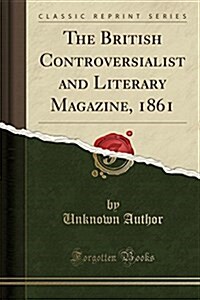 The British Controversialist and Literary Magazine, 1861 (Classic Reprint) (Paperback)