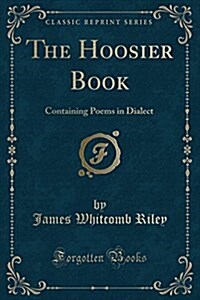 The Hoosier Book: Containing Poems in Dialect (Classic Reprint) (Paperback)
