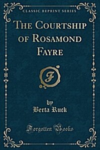 The Courtship of Rosamond Fayre (Classic Reprint) (Paperback)