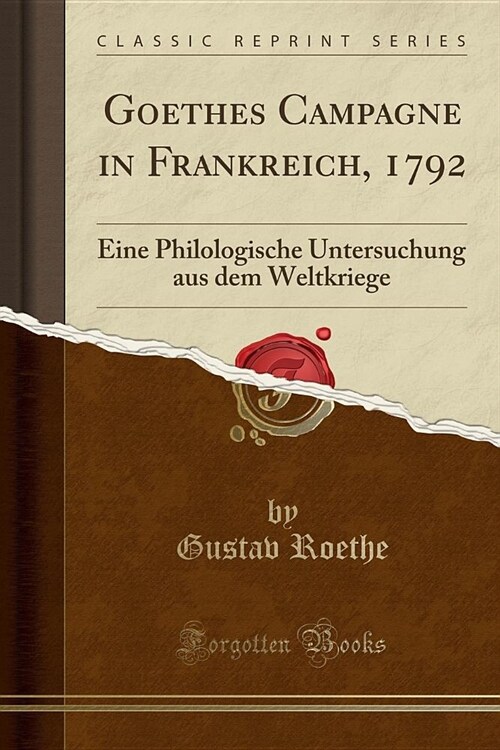 Goethes Campagne in Frankreich, 1792: Eine Philologische Untersuchung Aus Dem Weltkriege (Classic Reprint) (Paperback)