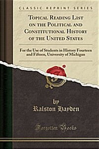 Topical Reading List on the Political and Constitutional History of the United States: For the Use of Students in History Fourteen and Fifteen, Univer (Paperback)