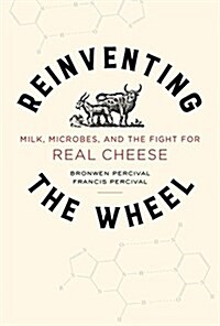 Reinventing the Wheel: Milk, Microbes, and the Fight for Real Cheese Volume 65 (Hardcover)