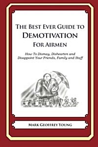 The Best Ever Guide to Demotivation for Airmen: How to Dismay, Dishearten and Disappoint Your Friends, Family and Staff (Paperback)