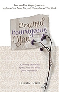 Beautiful Courageous You: A Journey of Healing Spirit, Soul and Body from Depression (Paperback)