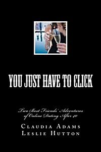 You Just Have to Click: Two Best Friends Online Dating Adventures After 40 (Paperback)