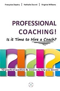 Professional Coaching! Is It Time to Hire a Coach?: 10 Practical Questions & Answers to Help You Decide (Paperback)