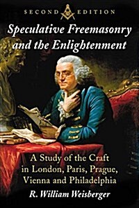 Speculative Freemasonry and the Enlightenment: A Study of the Craft in London, Paris, Prague, Vienna and Philadelphia, 2D Ed. (Paperback)