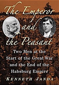 The Emperor and the Peasant: Two Men at the Start of the Great War and the End of the Habsburg Empire (Paperback)