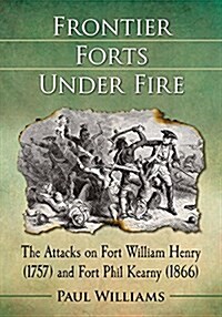 Frontier Forts Under Fire: The Attacks on Fort William Henry (1757) and Fort Phil Kearny (1866) (Paperback)