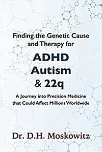 Finding the Genetic Cause and Therapy for Adhd, Autism and 22q: A Journey Into Precision Medicine That Could Affect Millions Worldwide Volume 1 (Hardcover)