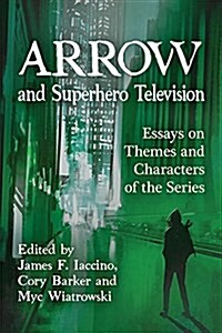 Arrow and Superhero Television: Essays on Themes and Characters of the Series (Paperback)