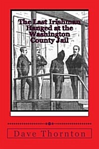 The Last Irishman Hanged at the Washington County Jail (Paperback)