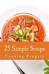 25 Simple Soups: Easy and Delicious Soup Recipes (Paperback)