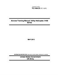 Training Circular Tc 3-04.33 (Tc 1-237) Aircrew Training Manual, Utility Helicopter, H-60 Series May 2013 (Paperback)