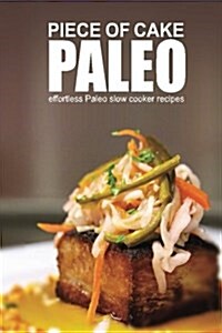 Piece of Cake Paleo - Effortless Paleo Slow Cooker Recipes (Paperback)