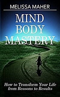 Mind Body Mastery: How to Transform Your Life from Reason to Results (Paperback)