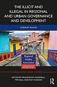 The Illicit and Illegal in Regional and Urban Governance and Development : Corrupt Places (Hardcover)