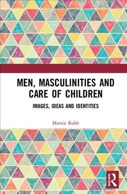 Men, Masculinities and the Care of Children : Images, Ideas and Identities (Hardcover)