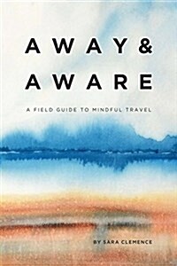 Away & Aware: A Field Guide to Mindful Travel (Hardcover)