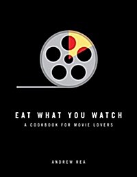 Eat What You Watch: A Cookbook for Movie Lovers (Hardcover)