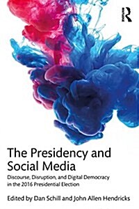 The Presidency and Social Media : Discourse, Disruption, and Digital Democracy in the 2016 Presidential Election (Paperback)