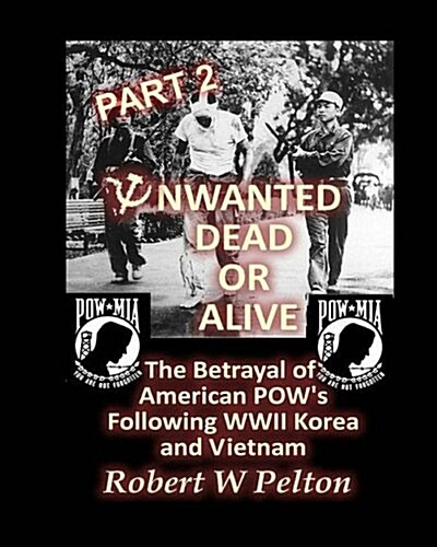 Unwanted Dead or Alive -- Part 2: The Betrayal of Asmerican POWs Following World War 11, Korea and Vietnam (Paperback)