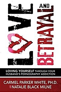 Love and Betrayal: Stories of Hope to Help You Heal from Your Husbands Pornography Addiction (Paperback)