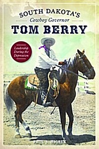 South Dakotas Cowboy Governor Tom Berry: Leadership During the Depression (Paperback)