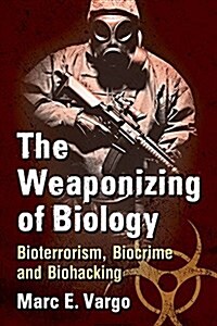 The Weaponizing of Biology: Bioterrorism, Biocrime and Biohacking (Paperback)