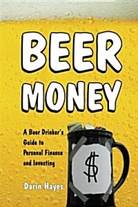 Beer Money: A Beer Drinkers Guide to Personal Finance and Investing (Paperback)