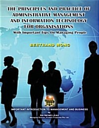 The Principles and Practice of Administrative Management and Information Technology for Organisations with Important Tips on Managing People (Paperback)