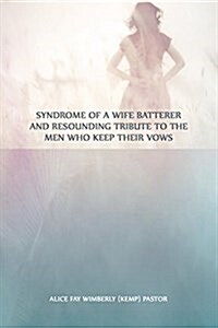 Syndrome of a Wife Batterer and Resounding Tribute to the Men Who Keep Their Vows (Paperback)