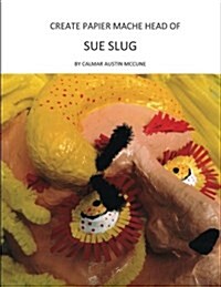 Create Papier Mache Head of Sue Slug: Ideal Parent and Child Home School Project, Perfect Adult Hobby, Outstanding Halloween Decoration, Good Platform (Paperback)