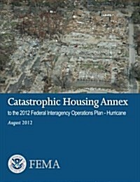 Catastrophic Housing Annex to the 2012 Federal Interagency Operations Plan - Hurricane (Paperback)