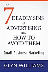 The Seven Deadly Sins of Advertising and How to Avoid Them: Small Business Marketing (Paperback)