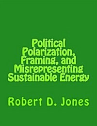 Political Polarization, Framing, and Misrepresenting Sustainable Energy (Paperback)