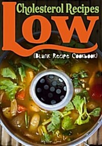 Low Cholesterol Recipes: Blank Recipe Journal Cookbook (Paperback)