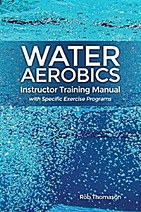 Water Aerobics Instructor Training Manual with Specific Exercise Programs (Paperback)