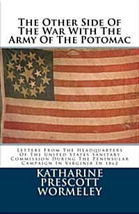 The Other Side of the War with the Army of the Potomac: Letters from the Headquarters of the United States Sanitary Commission During the Peninsular C (Paperback)