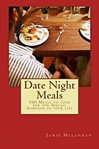Date Night Meals: 100 Meals to Cook for the Special Someone in Your Life (Paperback)