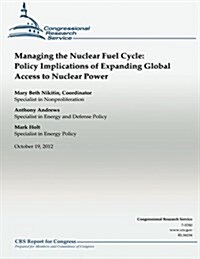 Managing the Nuclear Fuel Cycle: Policy Implications of Expanding Global Access to Nuclear Power (Paperback)