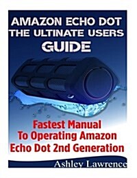 Amazon Echo Dot the Ultimate Users Guide: Fastest Manual to Operating Amazon Echo Dot 2nd Generation (Paperback)