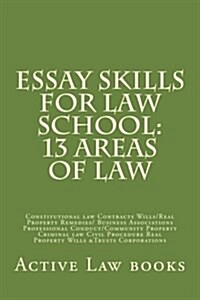 Essay Skills for Law School: 13 Areas of Law: Constitutional Law Contracts Wills/Real Property Remedies/ Business Associations Professional Conduct (Paperback)