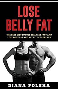 Lose Belly Fat: The Best Diet to Lose Belly Fat Fast and Lose Body Fat and Keep It Off Forever (Paperback)